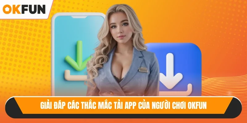 Giải đáp các thắc mắc tải app của người chơi OKFUN