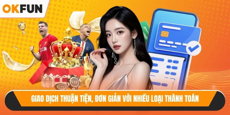 Giao dịch thuận tiện, đơn giản với nhiều loại thành toán