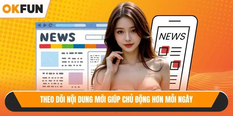 Theo dõi nội dung mới giúp chủ động hơn mỗi ngày