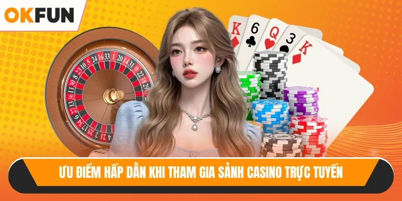 Ưu điểm hấp dẫn khi tham gia sảnh casino trực tuyến